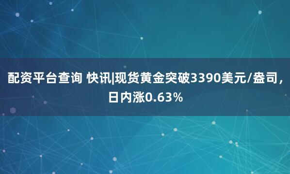配资平台查询 快讯|现货黄金突破3390美元/盎司，日内涨0.63%