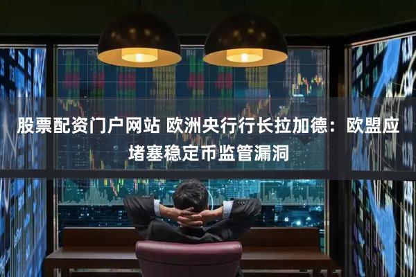 股票配资门户网站 欧洲央行行长拉加德：欧盟应堵塞稳定币监管漏洞