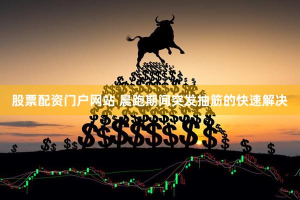 股票配资门户网站 晨跑期间突发抽筋的快速解决