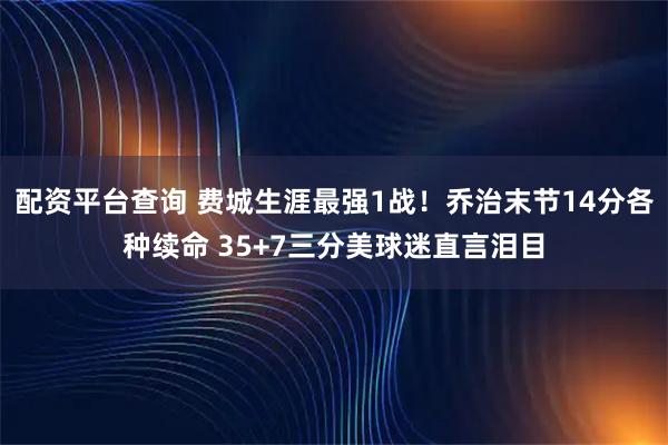 配资平台查询 费城生涯最强1战！乔治末节14分各种续命 35+7三分美球迷直言泪目