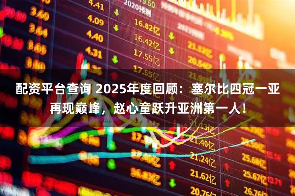 配资平台查询 2025年度回顾：塞尔比四冠一亚再现巅峰，赵心童跃升亚洲第一人！