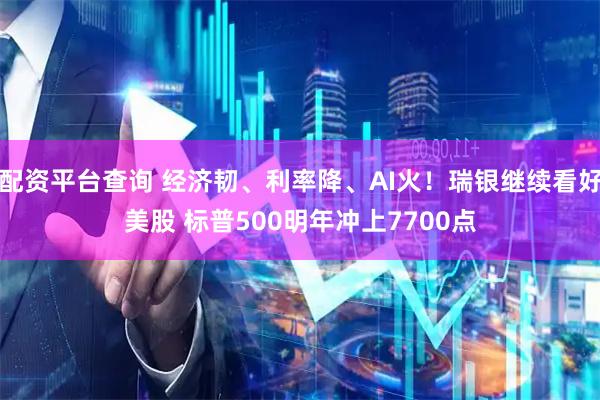 配资平台查询 经济韧、利率降、AI火！瑞银继续看好美股 标普500明年冲上7700点