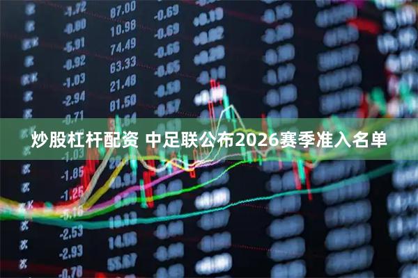 炒股杠杆配资 中足联公布2026赛季准入名单