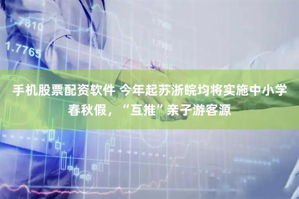 手机股票配资软件 今年起苏浙皖均将实施中小学春秋假，“互推”亲子游客源