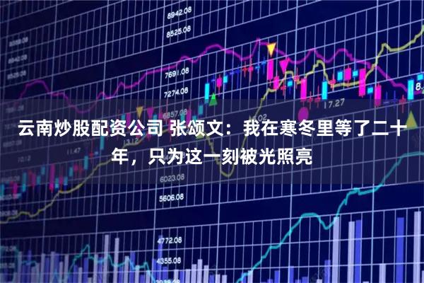 云南炒股配资公司 张颂文：我在寒冬里等了二十年，只为这一刻被光照亮
