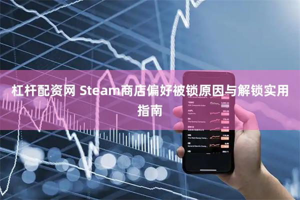 杠杆配资网 Steam商店偏好被锁原因与解锁实用指南