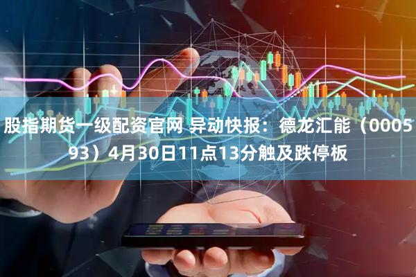 股指期货一级配资官网 异动快报：德龙汇能（000593）4月30日11点13分触及跌停板